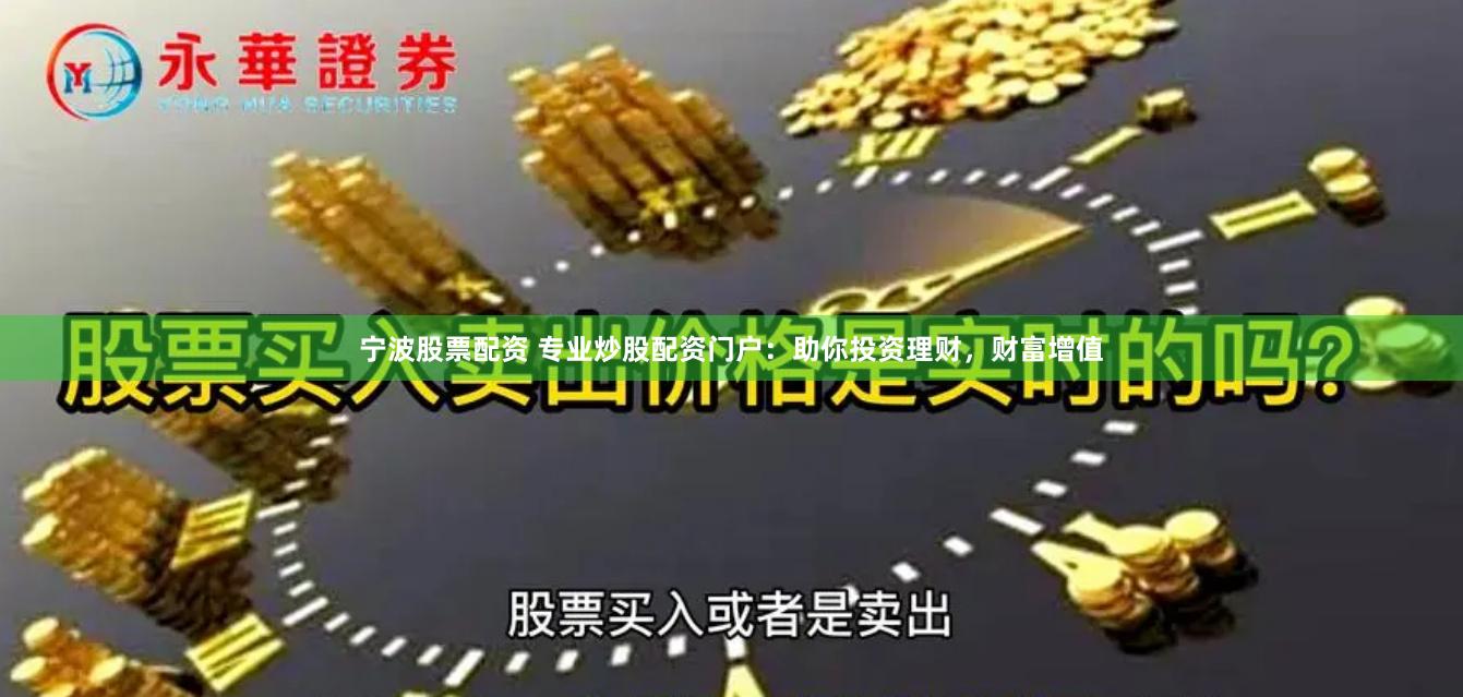 宁波股票配资 专业炒股配资门户：助你投资理财，财富增值