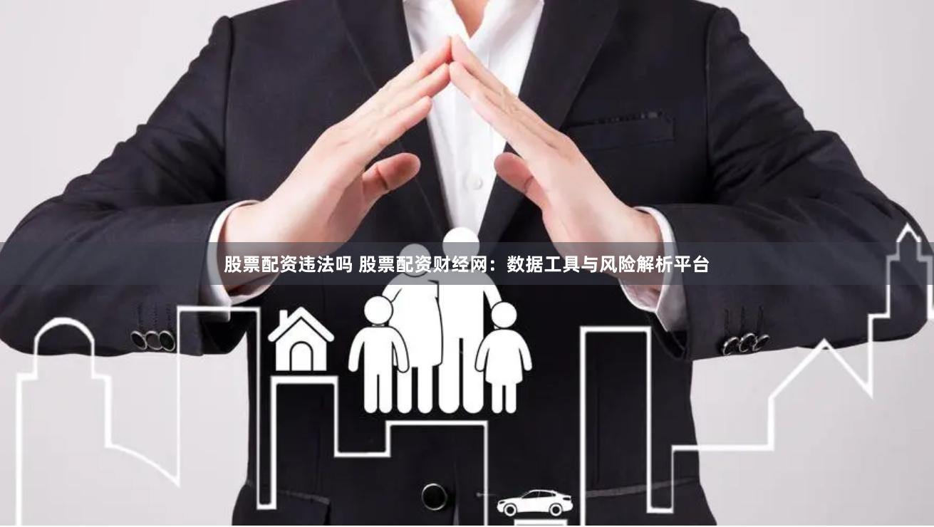 股票配资违法吗 股票配资财经网：数据工具与风险解析平台