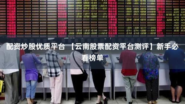 配资炒股优质平台 【云南股票配资平台测评】新手必看榜单