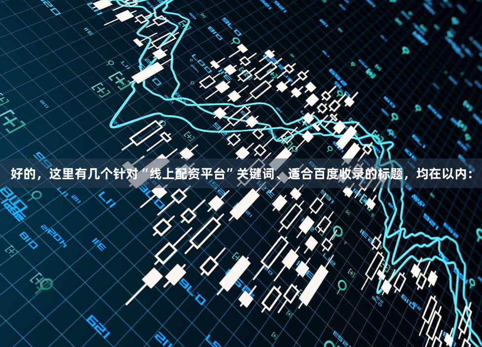 好的，这里有几个针对“线上配资平台”关键词、适合百度收录的标题，均在以内：