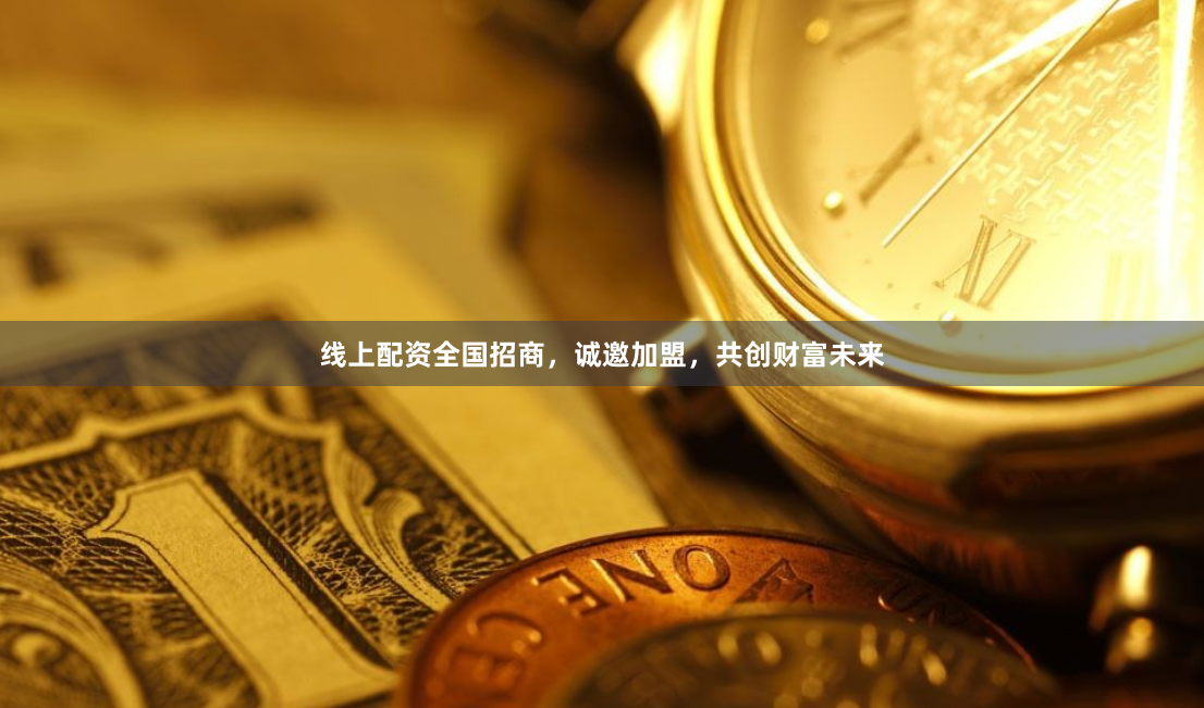 线上配资全国招商，诚邀加盟，共创财富未来